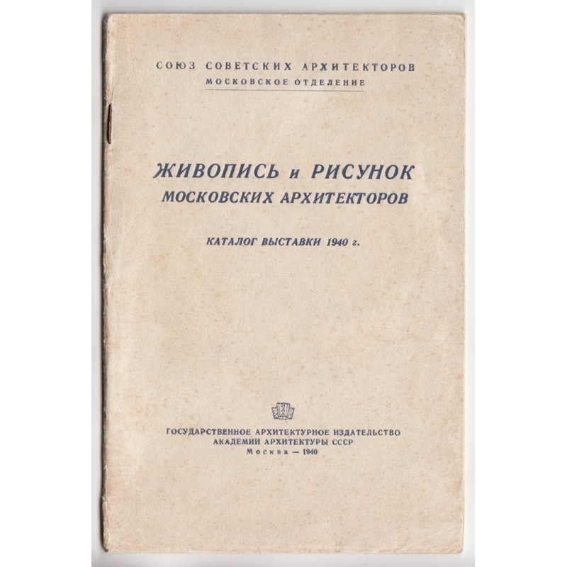 Zhivopis' i risunok moskovskikh arkhitektorov : Katalog vystavki 1940 g. (Paintings and Drawings by Moscow Architects : Exhibition Catalogue 1940) 